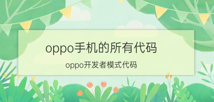 oppo手机的所有代码 oppo开发者模式代码？